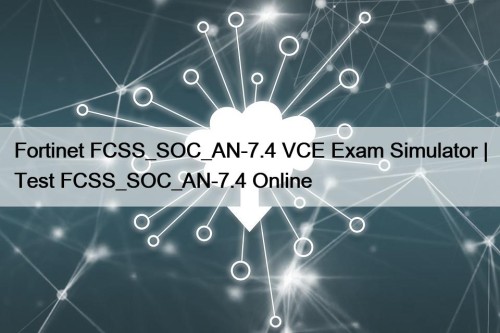 Fortinet FCSS_SOC_AN-7.4 VCE Exam Simulator | Test FCSS_SOC_AN-7.4 ...
